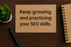 Keep growing and practicing your SEO skills.